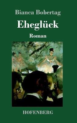 Eheglück: Roman - Bianca Bobertag - cover