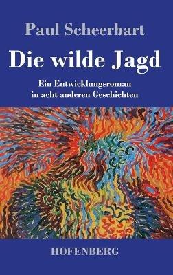 Die wilde Jagd: Ein Entwicklungsroman in acht anderen Geschichten - Paul Scheerbart - cover