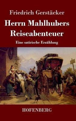 Herrn Mahlhubers Reiseabenteuer: Eine satirische Erzählung - Friedrich Gerstäcker - cover