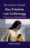 Das Fraulein von Lichtenegg: Ein Roman aus dem Bayerischen Wald - Maximilian Schmidt - cover