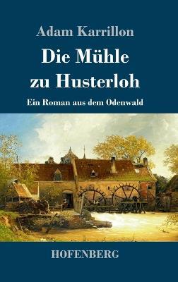 Die Muhle zu Husterloh: Ein Roman aus dem Odenwald - Adam Karrillon - cover