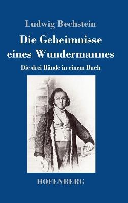Die Geheimnisse eines Wundermannes: Die drei Bande in einem Buch - Ludwig Bechstein - cover