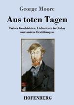 Aus toten Tagen: Pariser Geschichten, Liebesleute in Orelay und andere Erzählungen