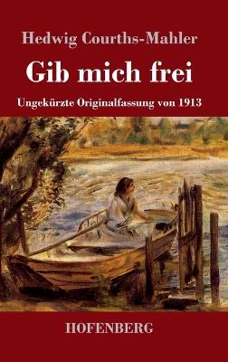 Gib mich frei: Ungekürzte Originalfassung von 1913 - Hedwig Courths-Mahler - cover