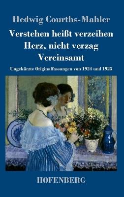 Verstehen heißt verzeihen / Herz, nicht verzag / Vereinsamt: Ungekürzte Originalfassungen von 1924 und 1925 - Hedwig Courths-Mahler - cover