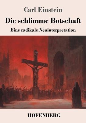 Die schlimme Botschaft: Eine radikale Neuinterpretation - Carl Einstein - cover