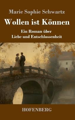 Wollen ist Können: Ein Roman über Liebe und Entschlossenheit - Marie Sophie Schwartz - cover