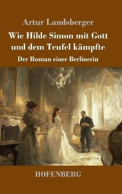 Wie Hilde Simon mit Gott und dem Teufel kämpfte: Der Roman einer Berlinerin - Artur Landsberger - cover