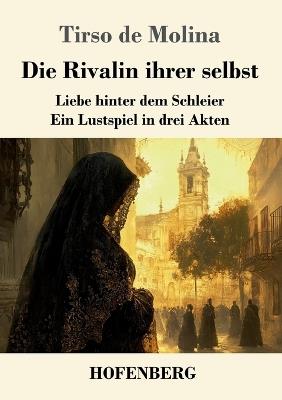 Die Rivalin ihrer selbst: Liebe hinter dem Schleier - ein Lustspiel in drei Akten - Tirso De Molina - cover