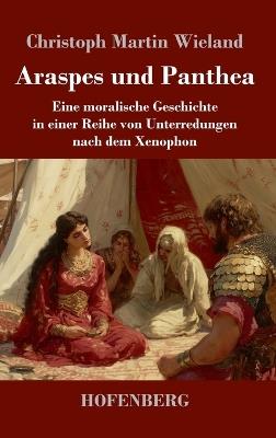 Araspes und Panthea: Eine moralische Geschichte in einer Reihe von Unterredungen nach dem Xenophon - Christoph Martin Wieland - cover