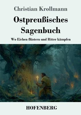 Ostpreußisches Sagenbuch: Wo Eichen flüstern und Ritter kämpfen - Christian Krollmann - cover