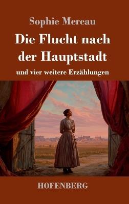 Die Flucht nach der Hauptstadt: und vier weitere Erzählungen - Sophie Mereau - cover