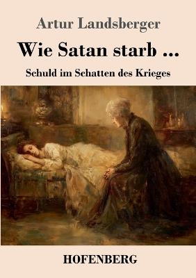 Wie Satan starb ...: Schuld im Schatten des Krieges - Artur Landsberger - cover