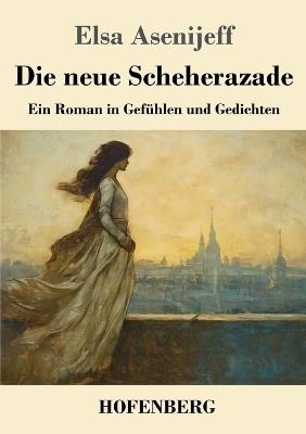 Die neue Scheherazade: Ein Roman in Gefühlen und Gedichten - Elsa Asenijeff - cover