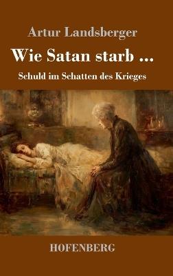 Wie Satan starb ...: Schuld im Schatten des Krieges - Artur Landsberger - cover
