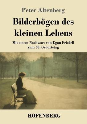 Bilderbögen des kleinen Lebens: Mit einem Nachwort von Egon Friedell zum 50. Geburtstag - Peter Altenberg - cover