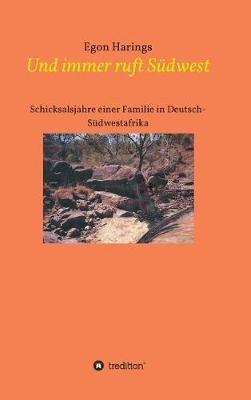 Und immer ruft Südwest: Schicksalsjahre einer Familie in Deutsch-Südwestafrika - Egon Harings - cover