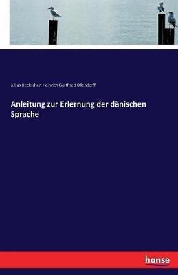 Anleitung zur Erlernung der dänischen Sprache - Heinrich Gottfried Ollendorff,Julius Heckscher - cover