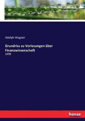 Grundriss zu Vorlesungen über Finanzwissenschaft: 1898 - Adolph Wagner - cover