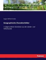 Geographische Charakterbilder: In abgerundeten Gemälden aus der Länder- und Völkerkunde
