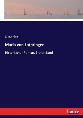 Maria von Lothringen: Historischer Roman. Erster Band - James Grant - cover