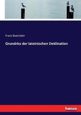 Grundriss der lateinischen Deklination - Franz Buecheler - cover