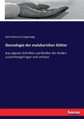 Genealogie der malabarishen Götter: Aus eigenen Schriften und Briefen der Heiden zusammengetragen und verfasst - Bartholoma¨us Ziegenbalg - cover