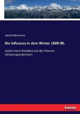 Die Influenza in dem Winter 1889-90,: nebst einem Rückblick auf die früheren Iufluenzapandemieen - Jacob Ruhemann - cover