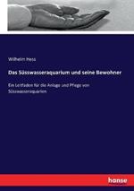 Das Süsswasseraquarium und seine Bewohner: Ein Leitfaden für die Anlage und Pflege von Süsswasseraquarien
