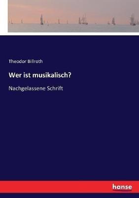Wer ist musikalisch?: Nachgelassene Schrift - Theodor Billroth - cover