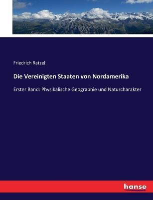 Die Vereinigten Staaten von Nordamerika: Erster Band: Physikalische Geographie und Naturcharakter - Friedrich Ratzel - cover
