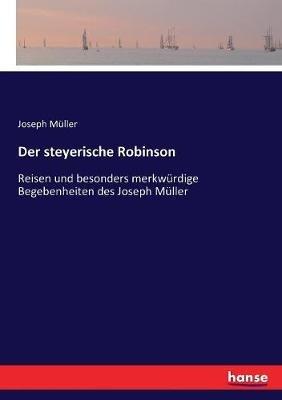Der steyerische Robinson: Reisen und besonders merkwürdige Begebenheiten des Joseph Müller - Joseph Müller - cover