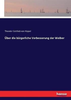 Über die bürgerliche Verbesserung der Weiber - Theodor Gottlieb Von Hippel - cover