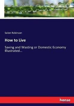 Libro in inglese How to Live: Saving and Wasting or Domestic Economy Illustrated...  - Solon Robinson