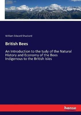 British Bees: An Introduction to the tudy of the Natural History and Economy of the Bees Indigenous to the British Isles - William Edward Shuckard - cover