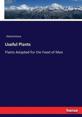 Useful Plants: Plants Adapted for the Food of Man - Anonymous - cover