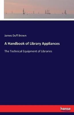 A Handbook of Library Appliances: The Technical Equipment of Libraries - James Duff Brown - cover