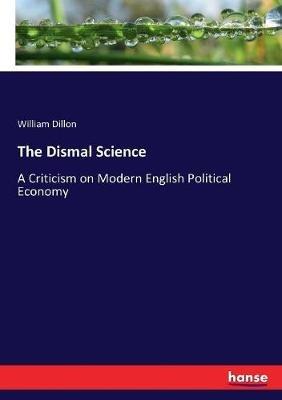 The Dismal Science: A Criticism on Modern English Political Economy - William Dillon - cover