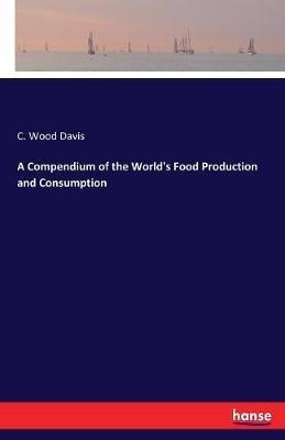 A Compendium of the World's Food Production and Consumption - C Wood Davis - cover