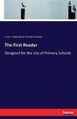 The First Reader: Designed for the Use of Primary Schools - A De V (Adelaide De Vendel) Chaudron - cover