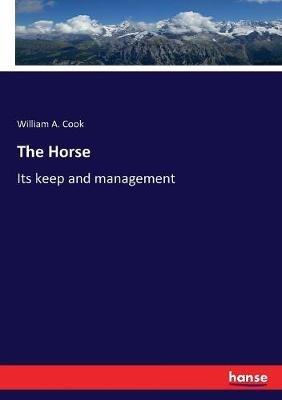 The Horse: Its keep and management - William A Cook - cover