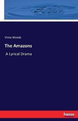 The Amazons: A Lyrical Drama - Virna Woods - cover