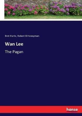 Wan Lee: The Pagan - Bret Harte,Robert B Honeyman - cover