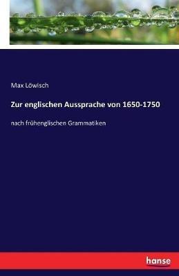 Zur englischen Aussprache von 1650-1750: nach frühenglischen Grammatiken - Max Löwisch - cover