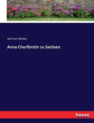 Anna Churfürstin zu Sachsen - Karl Von Weber - cover