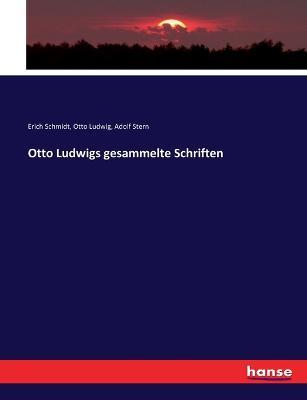 Otto Ludwigs gesammelte Schriften - Erich Schmidt,Otto Ludwig,Adolf Stern - cover
