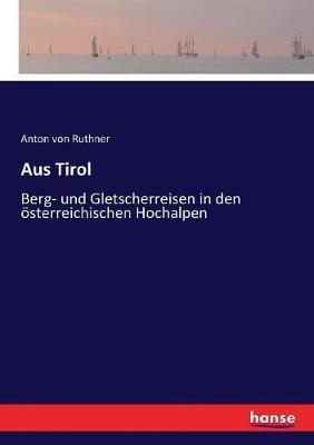 Aus Tirol: Berg- und Gletscherreisen in den österreichischen Hochalpen - Anton Von Ruthner - cover
