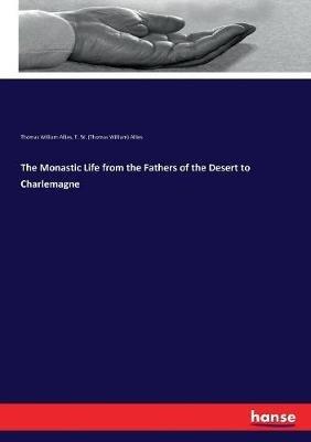 The Monastic Life from the Fathers of the Desert to Charlemagne - Thomas William Allies,T W (Thomas William) Allies - cover