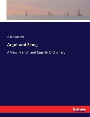 Argot and Slang: A New French and English Dictionary - Albert Barrère - cover