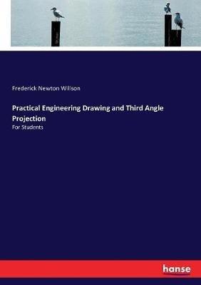 Practical Engineering Drawing and Third Angle Projection: For Students - Frederick Newton Willson - cover